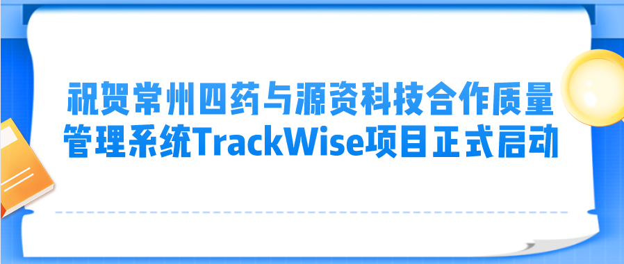 【企业案例】祝贺常州四药与源资科技合作质量管理系统TrackWise项目正式启动