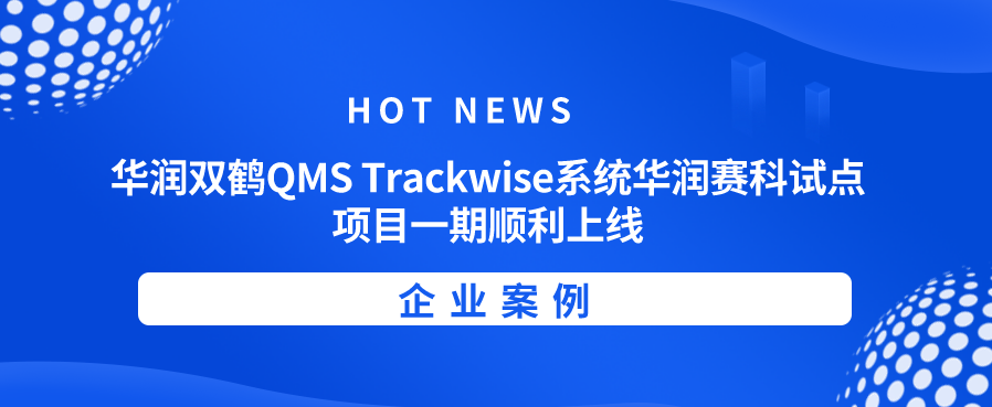 【企业案例】华润双鹤QMS Trackwise系统华润赛科试点项目一期顺利上线