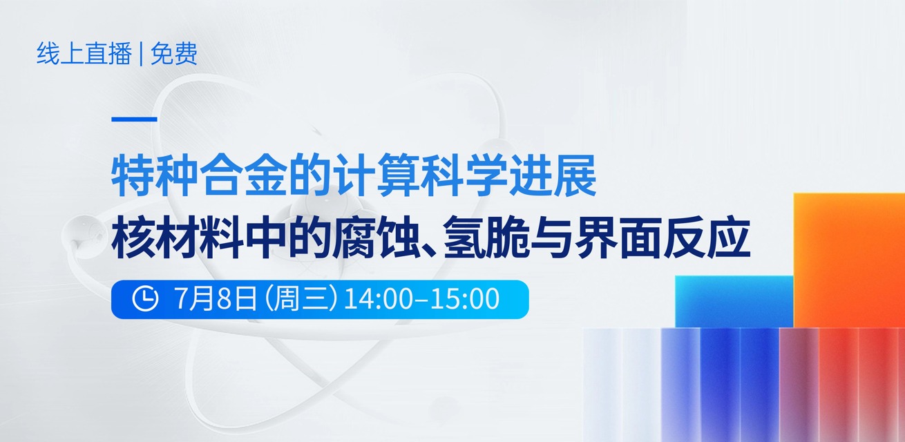 线上报告 | 特种合金的计算科学进展——核材料中的腐蚀、氢脆与界面反应（免费参加）