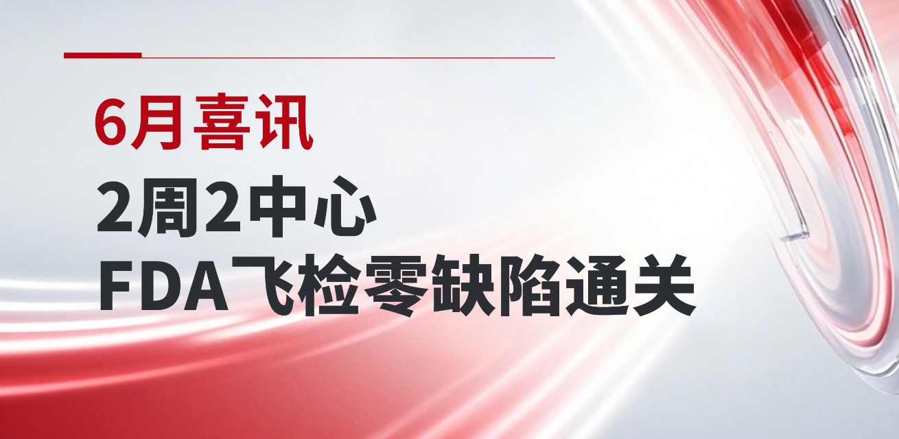6月喜讯：2周2中心，FDA飞检零缺陷通关